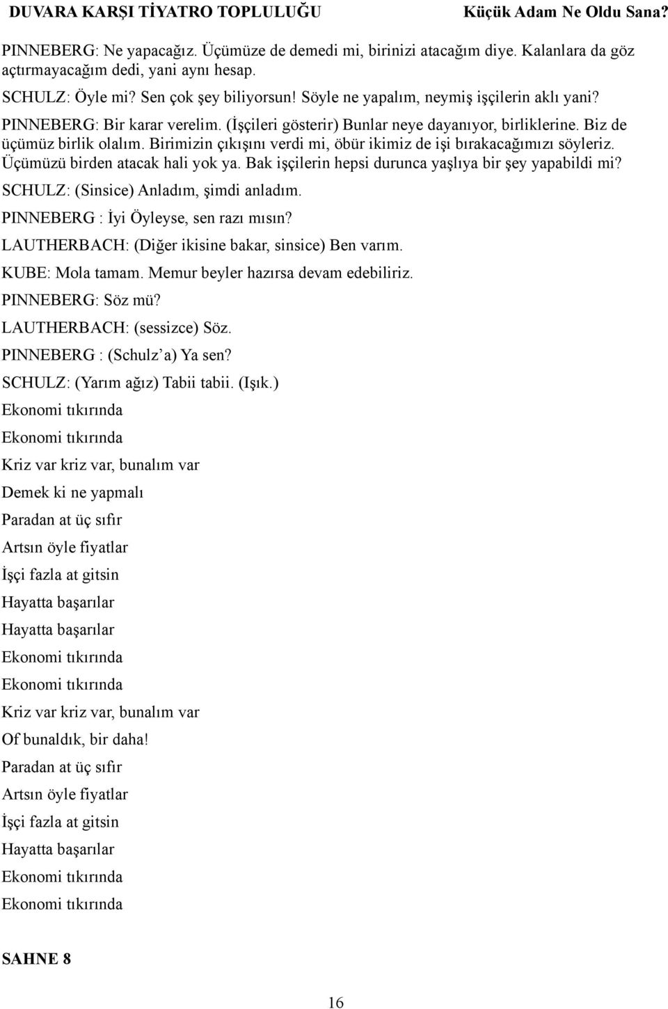 Birimizin çıkışını verdi mi, öbür ikimiz de işi bırakacağımızı söyleriz. Üçümüzü birden atacak hali yok ya. Bak işçilerin hepsi durunca yaşlıya bir şey yapabildi mi?