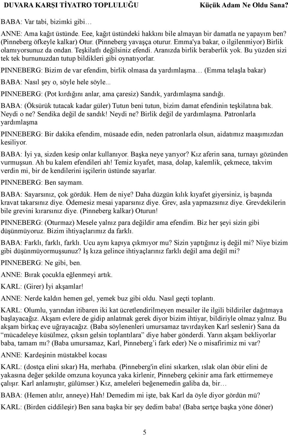 PINNEBERG: Bizim de var efendim, birlik olmasa da yardımlaşma (Emma telaşla bakar) BABA: Nasıl şey o, söyle hele söyle... PINNEBERG: (Pot kırdığını anlar, ama çaresiz) Sandık, yardımlaşma sandığı.