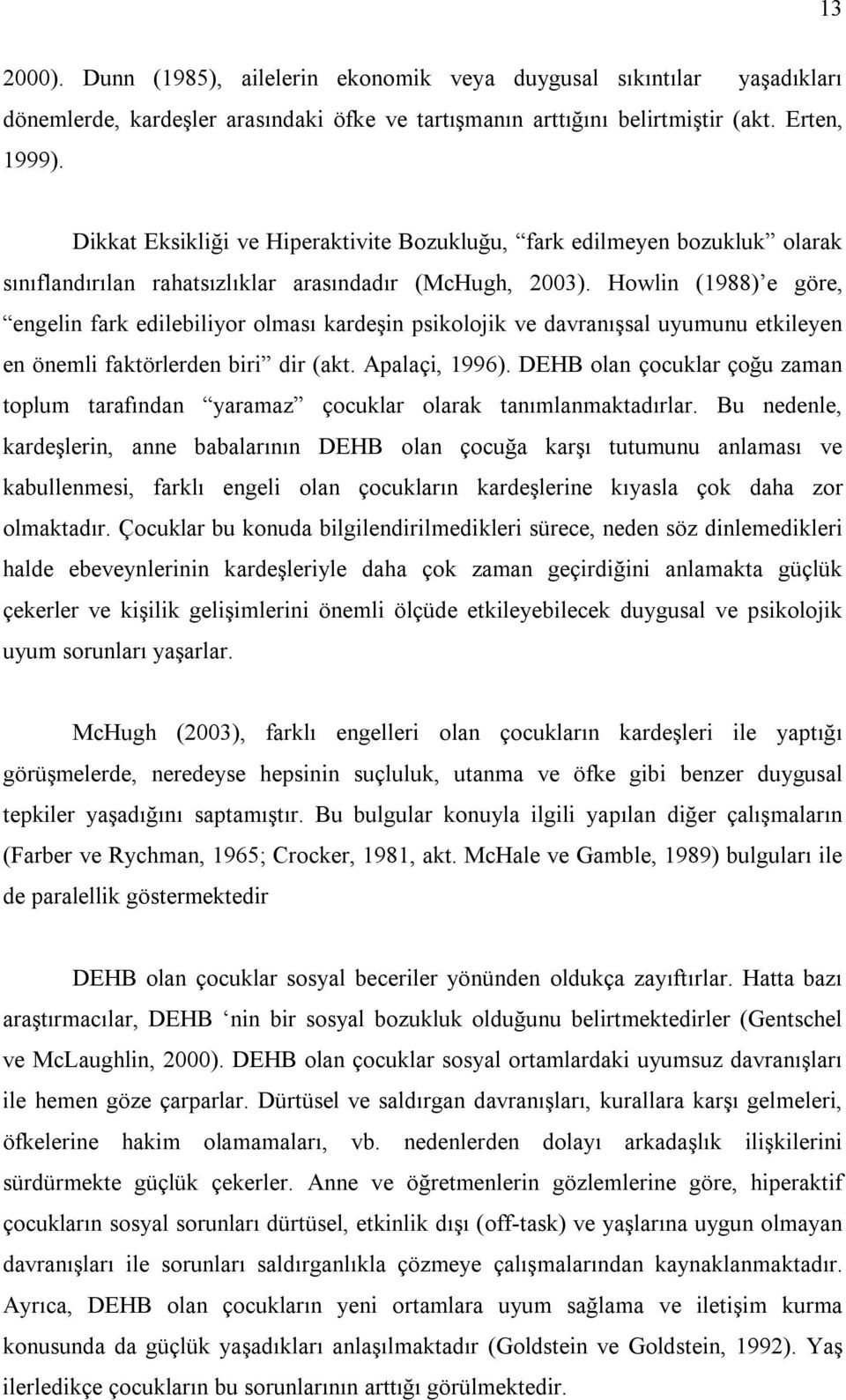 Howlin (1988) e göre, engelin fark edilebiliyor olması kardeşin psikolojik ve davranışsal uyumunu etkileyen en önemli faktörlerden biri dir (akt. Apalaçi, 1996).