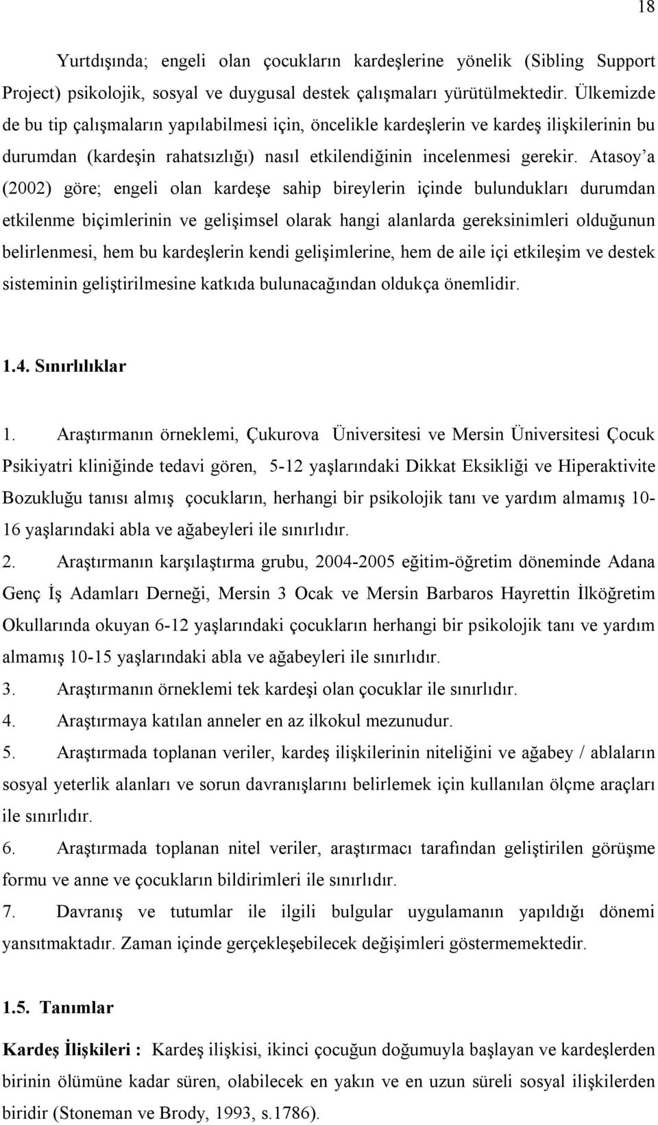 Atasoy a (2002) göre; engeli olan kardeşe sahip bireylerin içinde bulundukları durumdan etkilenme biçimlerinin ve gelişimsel olarak hangi alanlarda gereksinimleri olduğunun belirlenmesi, hem bu