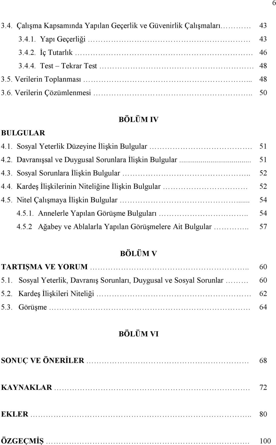 5. Nitel Çalışmaya İlişkin Bulgular... 54 4.5.1. Annelerle Yapılan Görüşme Bulguları.. 54 4.5.2 Ağabey ve Ablalarla Yapılan Görüşmelere Ait Bulgular.. 57 BÖLÜM V TARTIŞMA VE YORUM.. 60 5.1. Sosyal Yeterlik, Davranış Sorunları, Duygusal ve Sosyal Sorunlar 60 5.