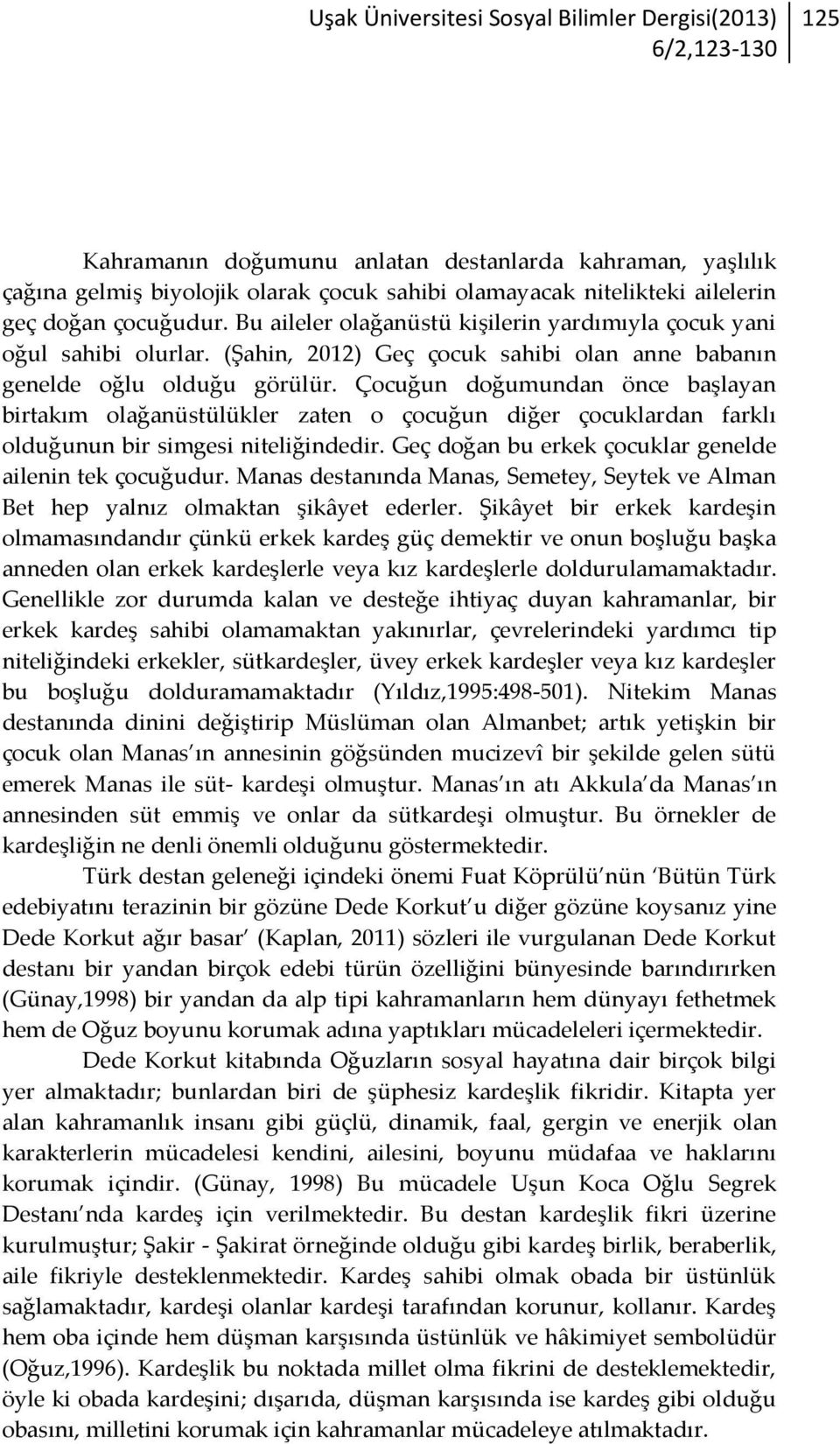 Çocuğun doğumundan önce başlayan birtakım olağanüstülükler zaten o çocuğun diğer çocuklardan farklı olduğunun bir simgesi niteliğindedir. Geç doğan bu erkek çocuklar genelde ailenin tek çocuğudur.