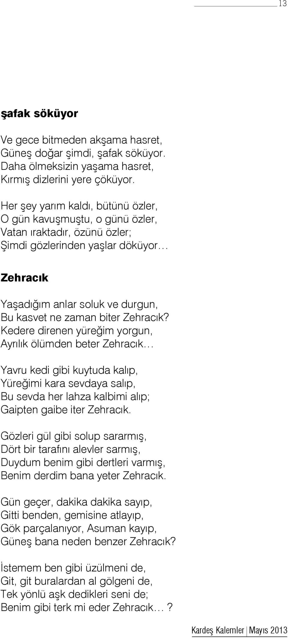 Zehracık? Kedere direnen yüreğim yorgun, Ayrılık ölümden beter Zehracık Yavru kedi gibi kuytuda kalıp, Yüreğimi kara sevdaya salıp, Bu sevda her lahza kalbimi alıp; Gaipten gaibe iter Zehracık.