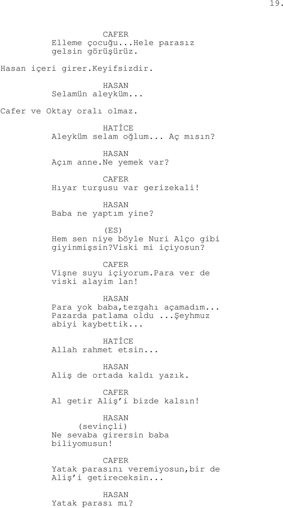 CAFER Vişne suyu içiyorum.para ver de viski alayim lan! Para yok baba,tezgahı açamadım... Pazarda patlama oldu...şeyhmuz abiyi kaybettik... HATİCE Allah rahmet etsin.