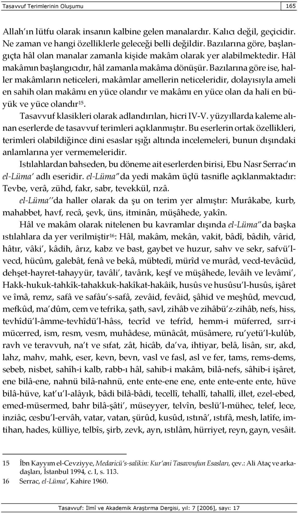 Bazılarına göre ise, haller makâmların neticeleri, makâmlar amellerin neticeleridir, dolayısıyla ameli en sahih olan makâmı en yüce olandır ve makâmı en yüce olan da hali en büyük ve yüce olandır 15.