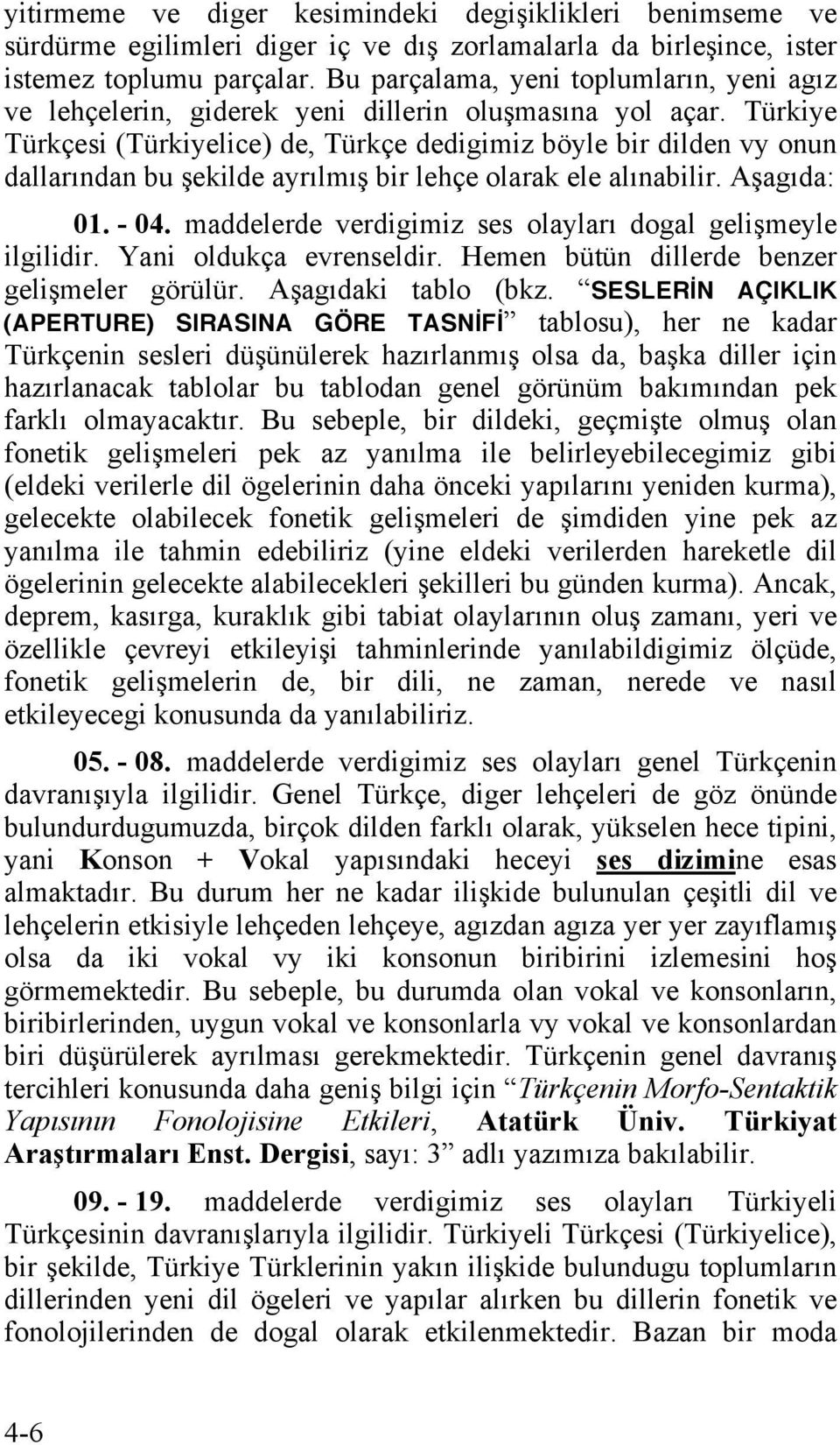 Türkiye Türkçesi (Türkiyelice) de, Türkçe dedigimiz böyle bir dilden vy onun dallarından bu şekilde ayrılmış bir lehçe olarak ele alınabilir. Aşagıda: 01. - 04.