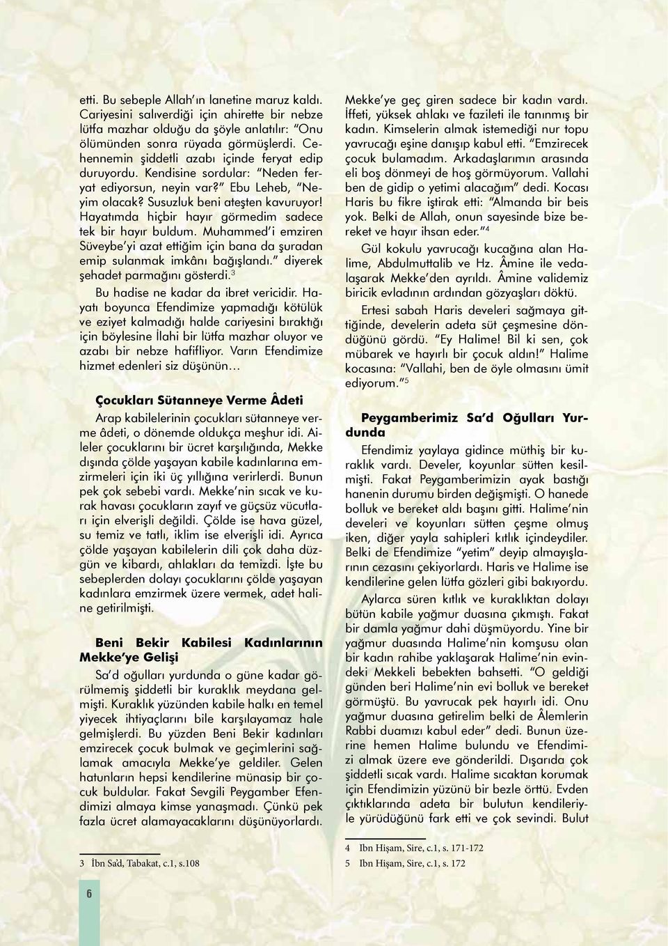 Hayatımda hiçbir hayır görmedim sadece tek bir hayır buldum. Muhammed i emziren Süveybe yi azat ettiğim için bana da şuradan emip sulanmak imkânı bağışlandı. diyerek şehadet parmağını gösterdi.