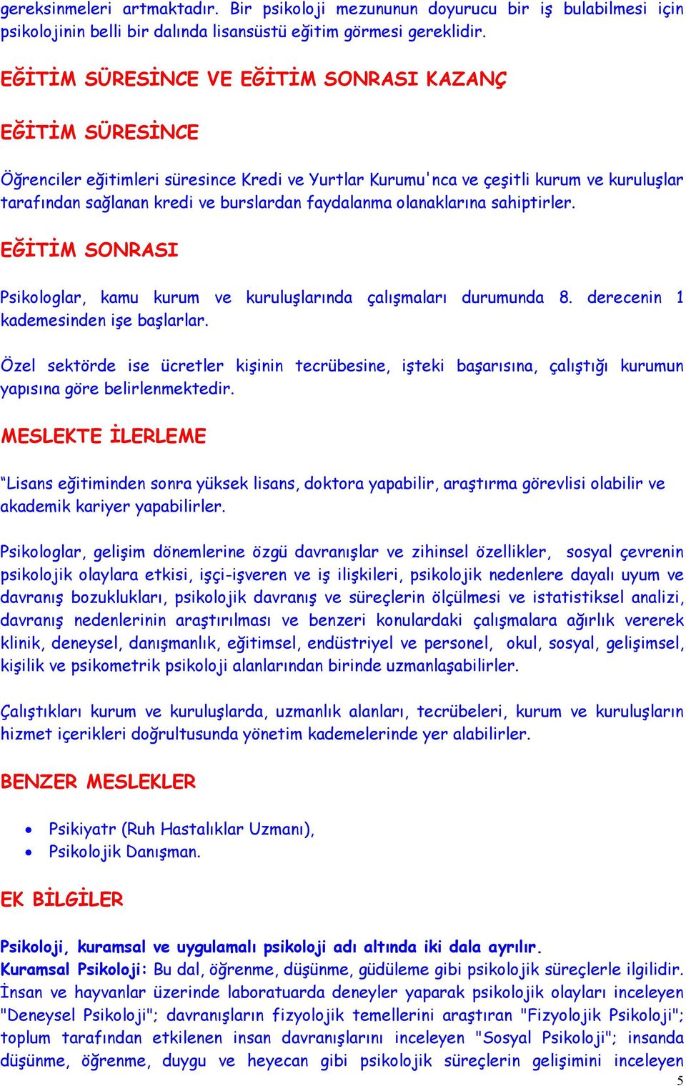 faydalanma olanaklarına sahiptirler. EĞİTİM SONRASI Psikologlar, kamu kurum ve kuruluşlarında çalışmaları durumunda 8. derecenin 1 kademesinden işe başlarlar.