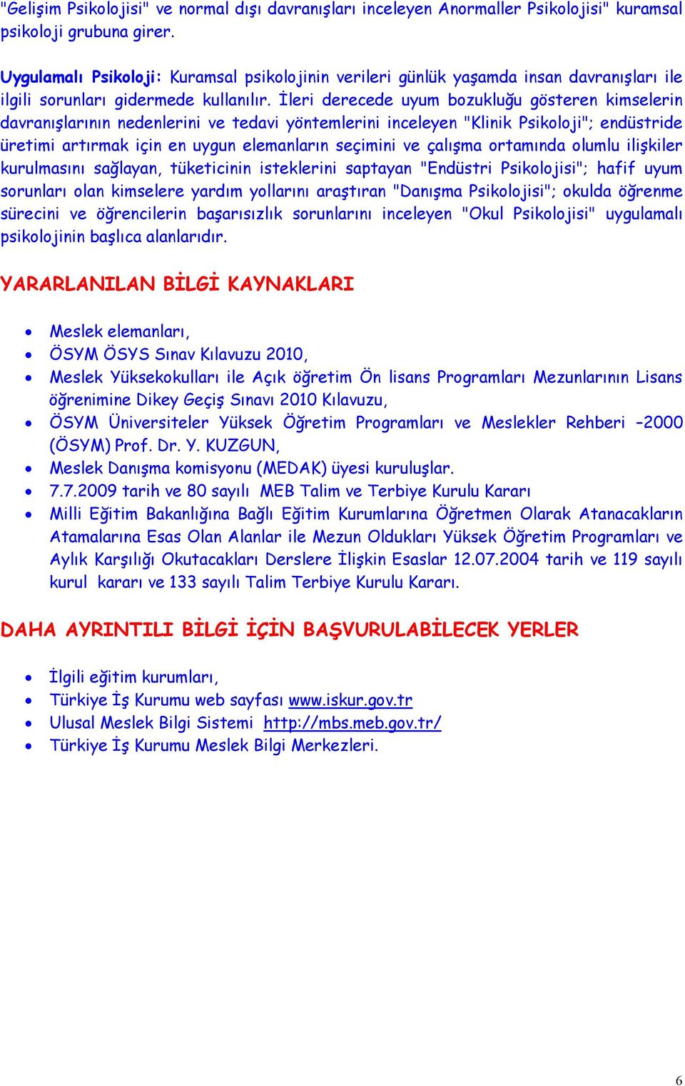 İleri derecede uyum bozukluğu gösteren kimselerin davranışlarının nedenlerini ve tedavi yöntemlerini inceleyen "Klinik Psikoloji"; endüstride üretimi artırmak için en uygun elemanların seçimini ve