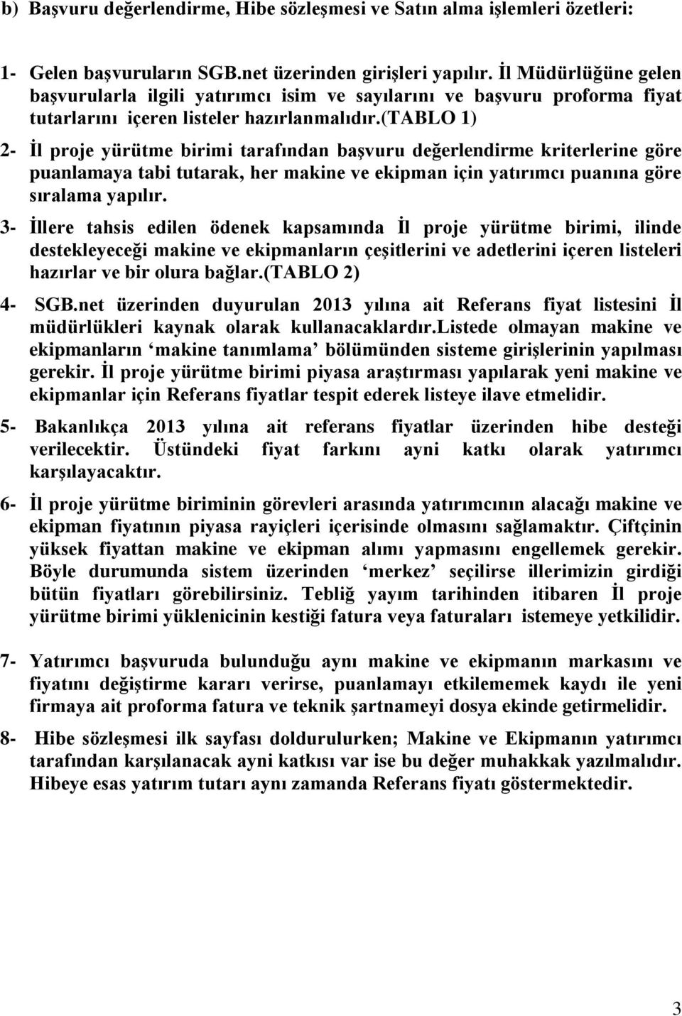 (tablo 1) 2- Ġl proje yürütme birimi tarafından baģvuru değerlendirme kriterlerine göre puanlamaya tabi tutarak, her makine ve ekipman için yatırımcı puanına göre sıralama yapılır.