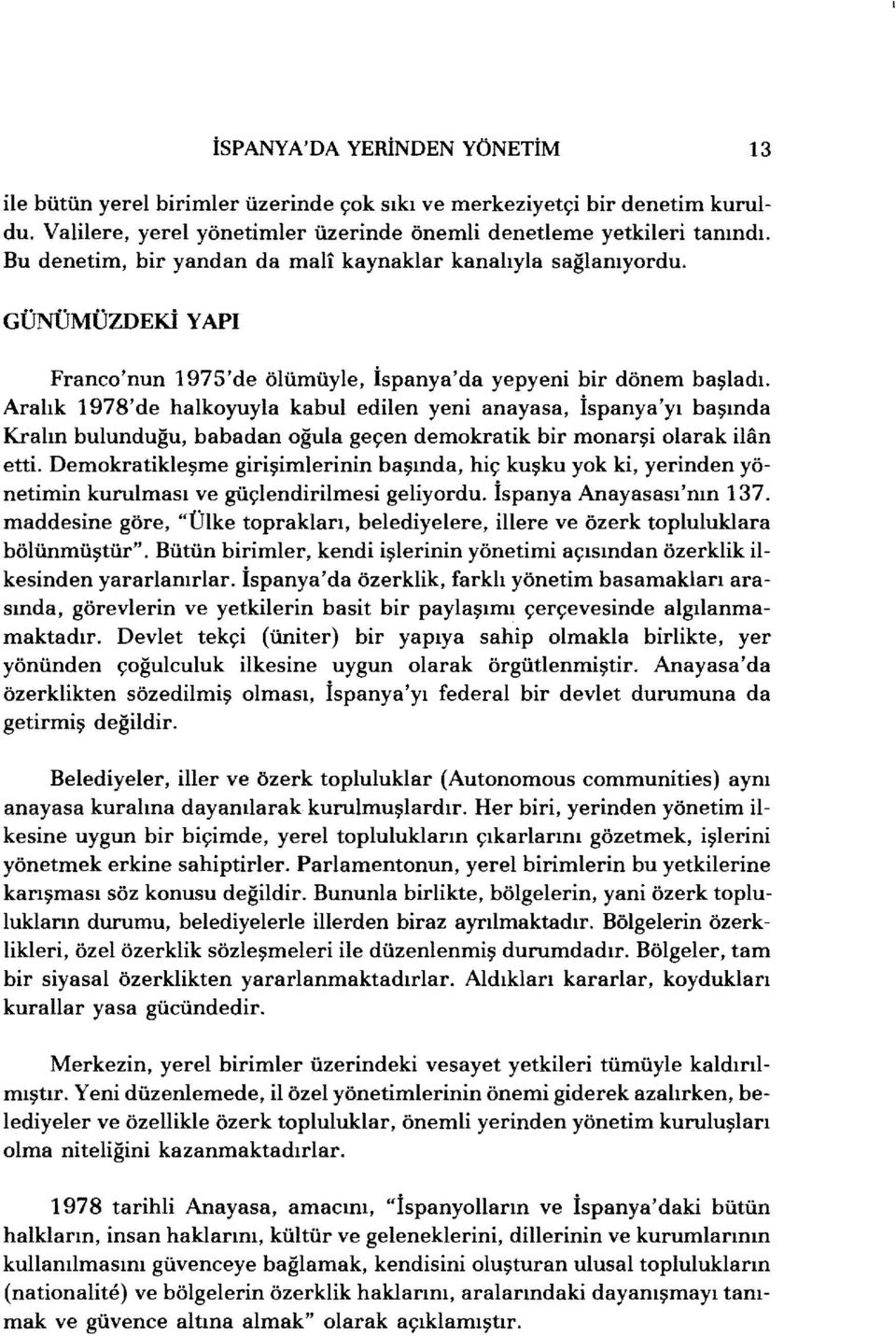 Aralık 1978'de halkoyuyla kabul edilen yeni anayasa, İspanya'yı başında Kralın bulunduğu, babadan oğula geçen demokratik bir monarşi olarak ilan etti.