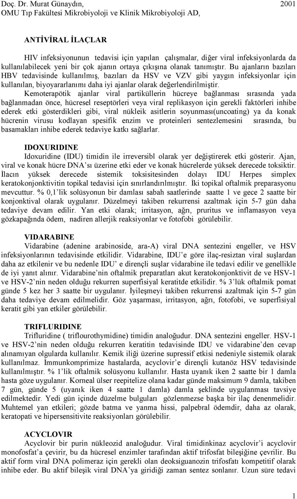 Kemoterapötik ajanlar viral partiküllerin hücreye bağlanması sırasında yada bağlanmadan önce, hücresel reseptörleri veya viral replikasyon için gerekli faktörleri inhibe ederek etki gösterdikleri