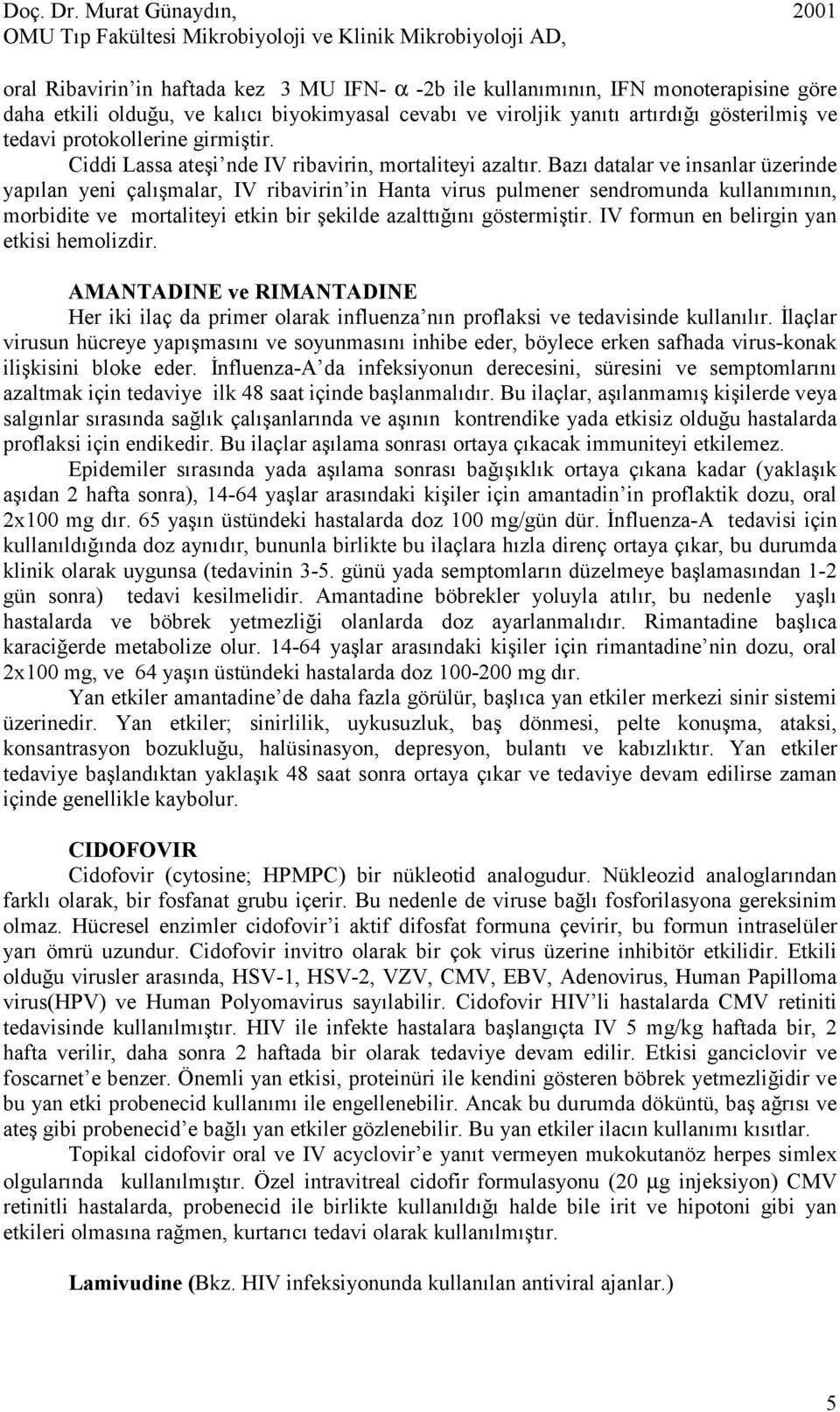 Bazı datalar ve insanlar üzerinde yapılan yeni çalışmalar, IV ribavirin in Hanta virus pulmener sendromunda kullanımının, morbidite ve mortaliteyi etkin bir şekilde azalttığını göstermiştir.