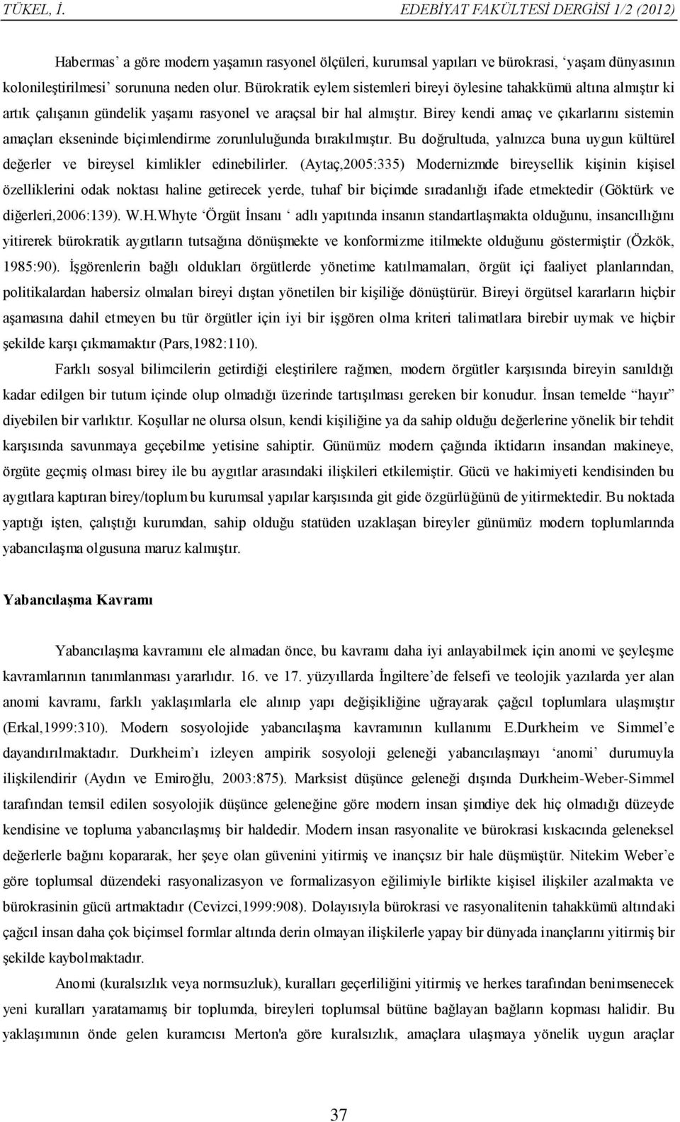 Birey kendi amaç ve çıkarlarını sistemin amaçları ekseninde biçimlendirme zorunluluğunda bırakılmıştır. Bu doğrultuda, yalnızca buna uygun kültürel değerler ve bireysel kimlikler edinebilirler.