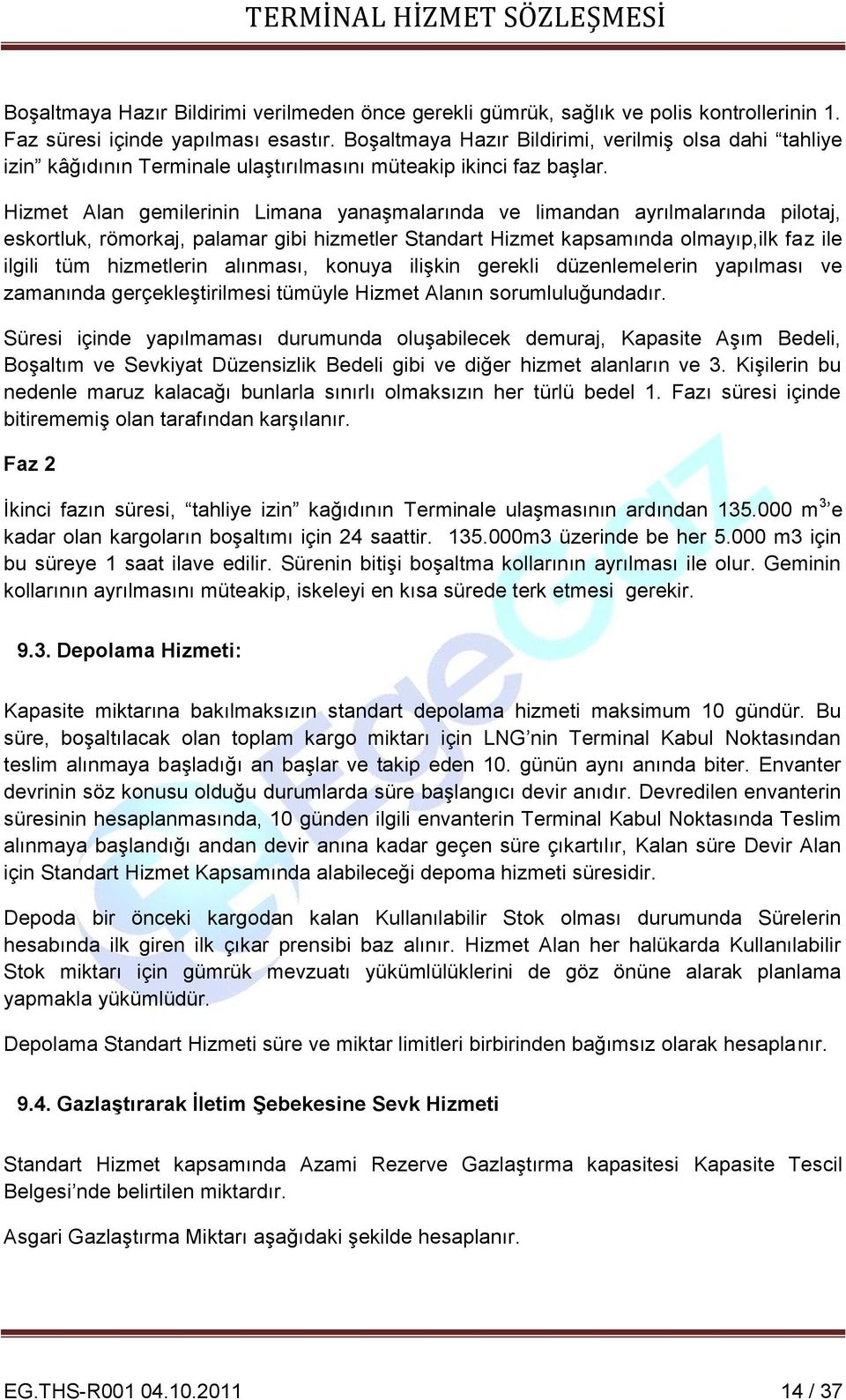 Hizmet Alan gemilerinin Limana yanaşmalarında ve limandan ayrılmalarında pilotaj, eskortluk, römorkaj, palamar gibi hizmetler Standart Hizmet kapsamında olmayıp,ilk faz ile ilgili tüm hizmetlerin