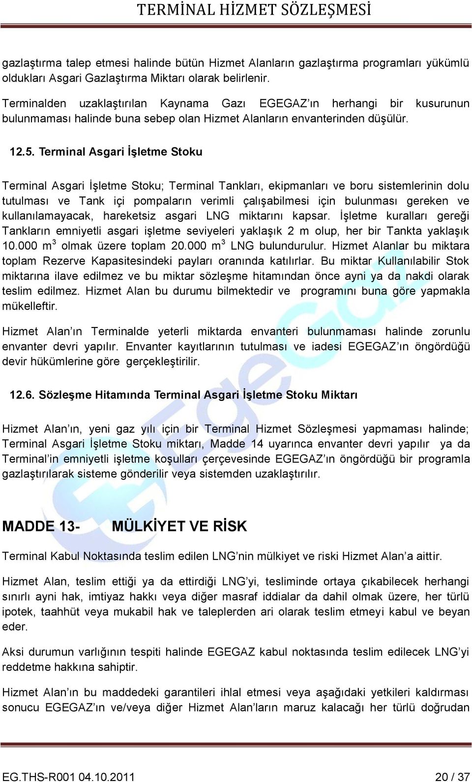 Terminal Asgari İşletme Stoku Terminal Asgari İşletme Stoku; Terminal Tankları, ekipmanları ve boru sistemlerinin dolu tutulması ve Tank içi pompaların verimli çalışabilmesi için bulunması gereken ve