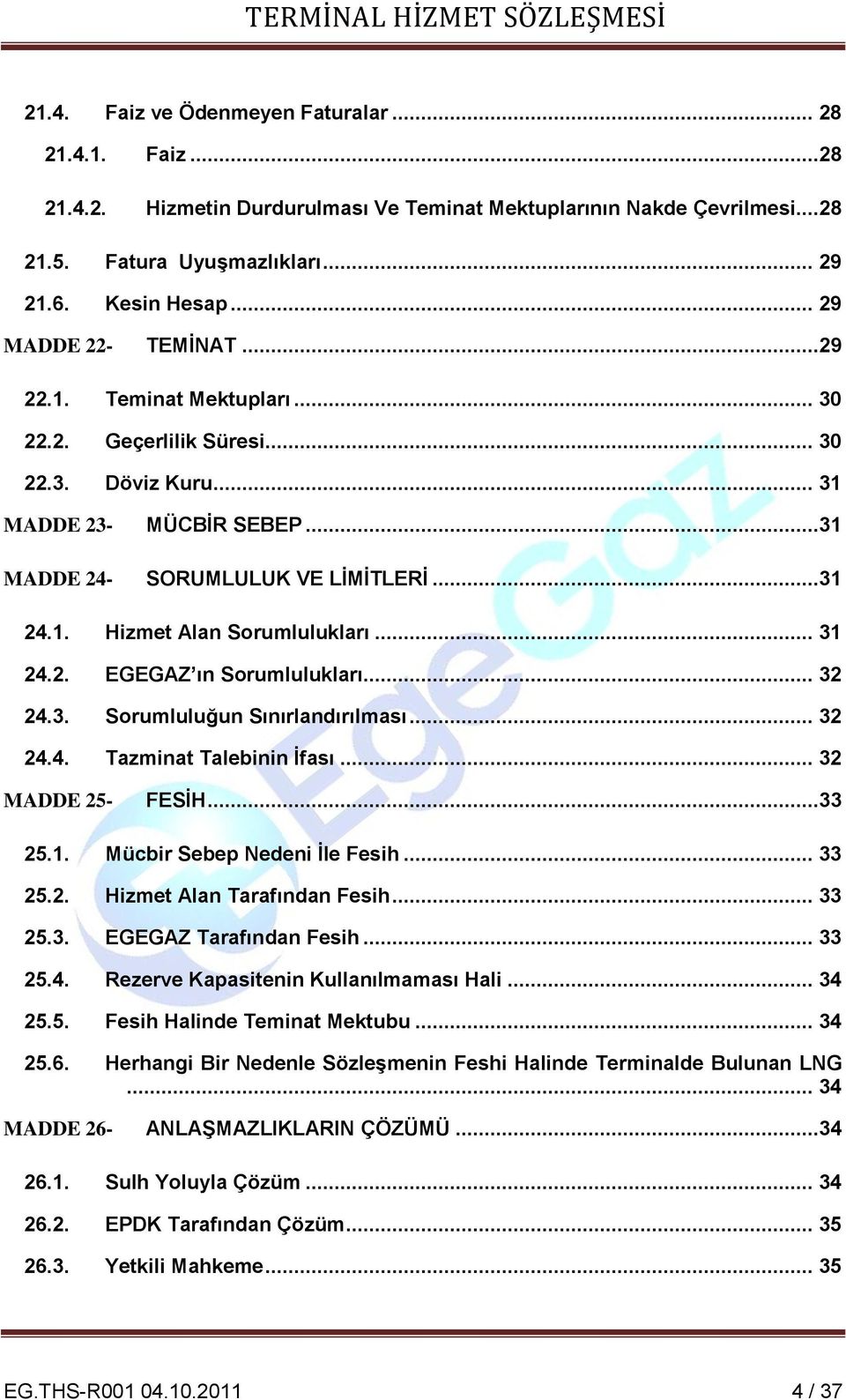 .. 31 24.2. EGEGAZ ın Sorumlulukları... 32 24.3. Sorumluluğun Sınırlandırılması... 32 24.4. Tazminat Talebinin İfası... 32 MADDE 25- FESİH...33 25.1. Mücbir Sebep Nedeni İle Fesih... 33 25.2. Hizmet Alan Tarafından Fesih.