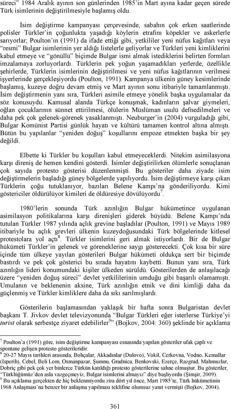 gibi, yetkililer yeni nüfus kağıtları veya resmi Bulgar isimlerinin yer aldığı listelerle geliyorlar ve Türkleri yeni kimliklerini kabul etmeye ve gönüllü biçimde Bulgar ismi almak istediklerini