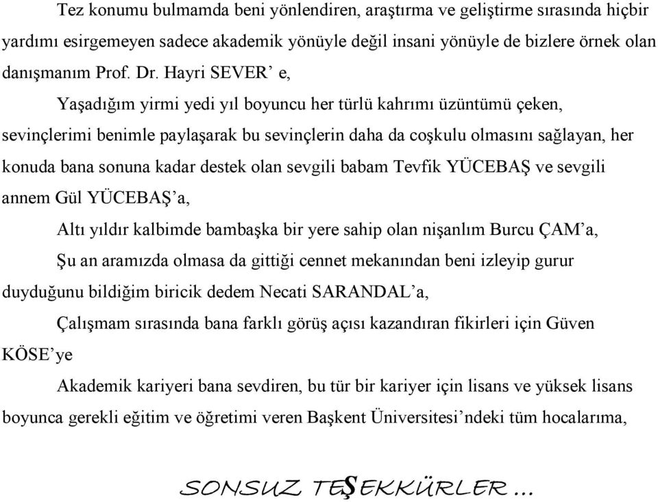 olan sevgili babam Tevfik YÜCEBAŞ ve sevgili annem Gül YÜCEBAŞ a, Altı yıldır kalbimde bambaşka bir yere sahip olan nişanlım Burcu ÇAM a, Şu an aramızda olmasa da gittiği cennet mekanından beni