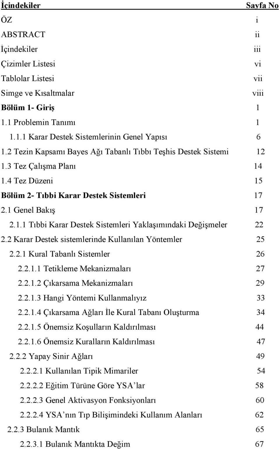 2 Karar Destek sistemlerinde Kullanılan Yöntemler 25 2.2.1 Kural Tabanlı Sistemler 26 2.2.1.1 Tetikleme Mekanizmaları 27 2.2.1.2 Çıkarsama Mekanizmaları 29 2.2.1.3 Hangi Yöntemi Kullanmalıyız 33 2.2.1.4 Çıkarsama Ağları İle Kural Tabanı Oluşturma 34 2.