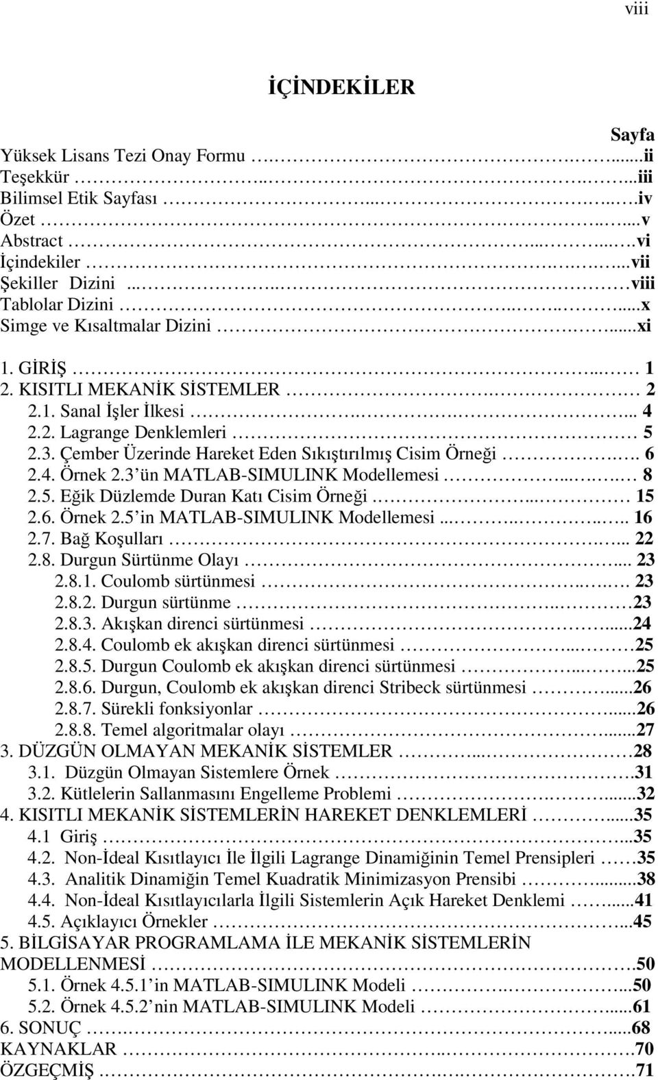 Çember Üzerinde Hareket Eden Sıkıştırılmış Cisim Örneği.. 6 2.4. Örnek 2.3 ün MATLAB-SIMULINK Modellemesi...... 8 2.5. Eğik Düzlemde Duran Katı Cisim Örneği.... 15 2.6. Örnek 2.5 in MATLAB-SIMULINK Modellemesi.