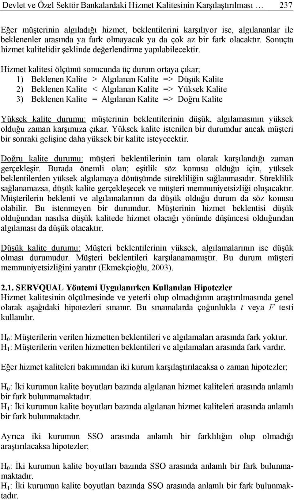 Hizmet kalitesi ölçümü sonucunda üç durum ortaya çıkar; 1) Beklenen Kalite > Algılanan Kalite => Düşük Kalite 2) Beklenen Kalite < Algılanan Kalite => Yüksek Kalite 3) Beklenen Kalite = Algılanan