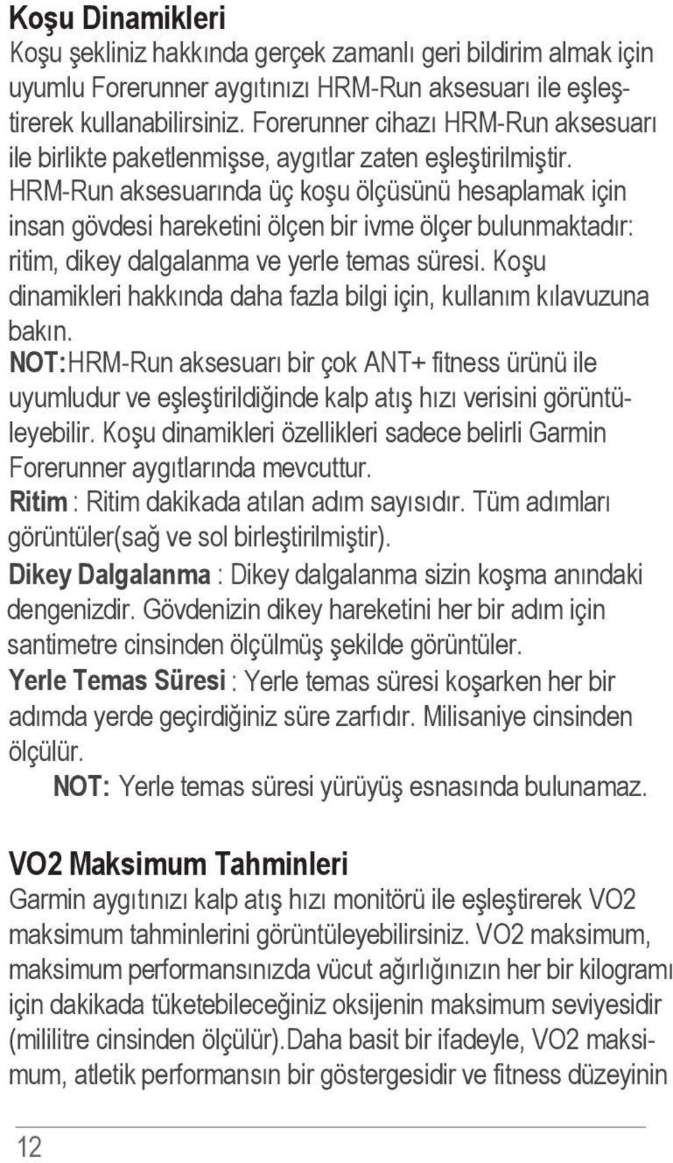 HRM-Run aksesuarında üç koşu ölçüsünü hesaplamak için insan gövdesi hareketini ölçen bir ivme ölçer bulunmaktadır: ritim, dikey dalgalanma ve yerle temas süresi.