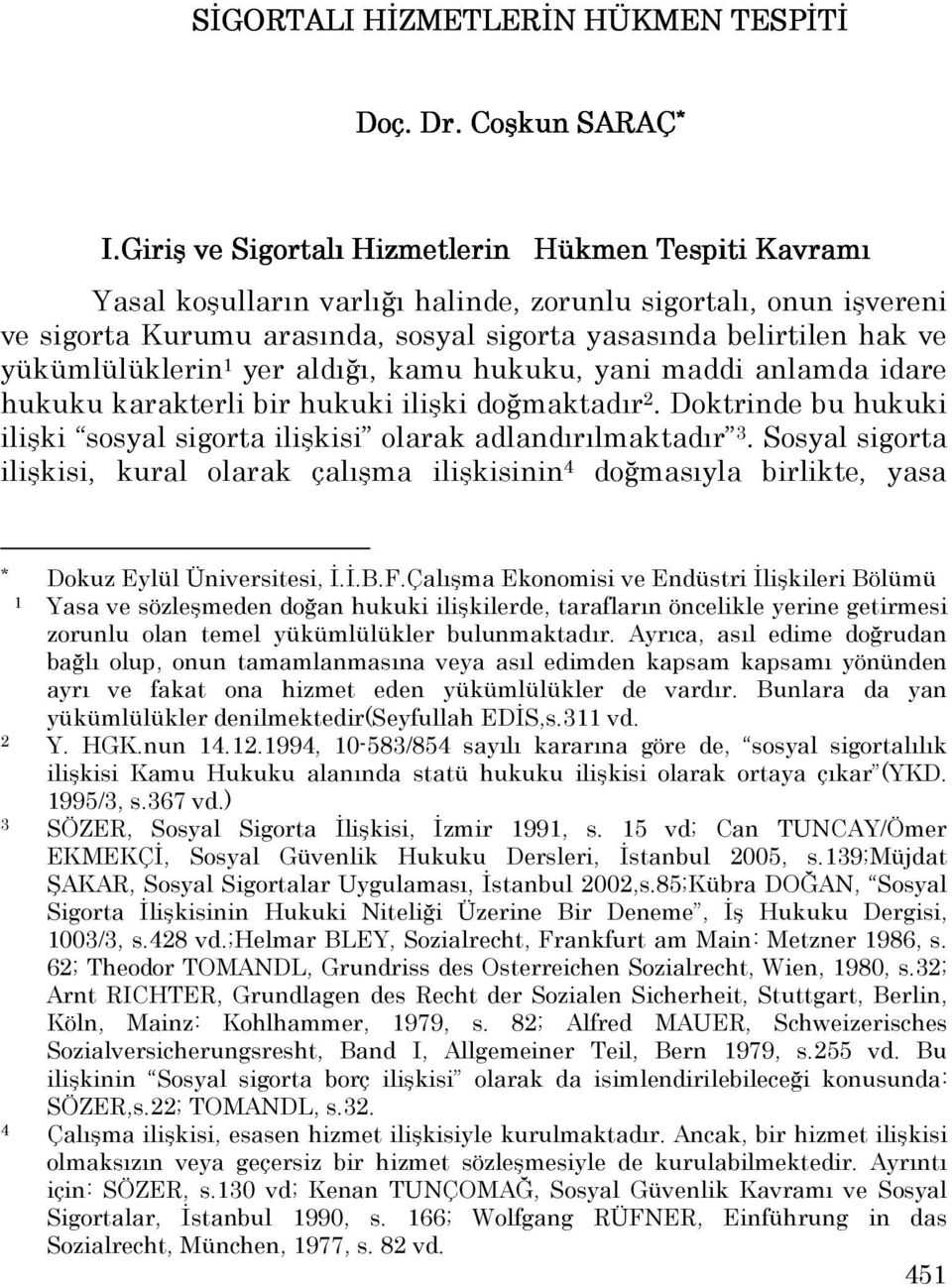 yükümlülüklerin 1 yer aldığı, kamu hukuku, yani maddi anlamda idare hukuku karakterli bir hukuki ilişki doğmaktadır 2. Doktrinde bu hukuki ilişki sosyal sigorta ilişkisi olarak adlandırılmaktadır 3.