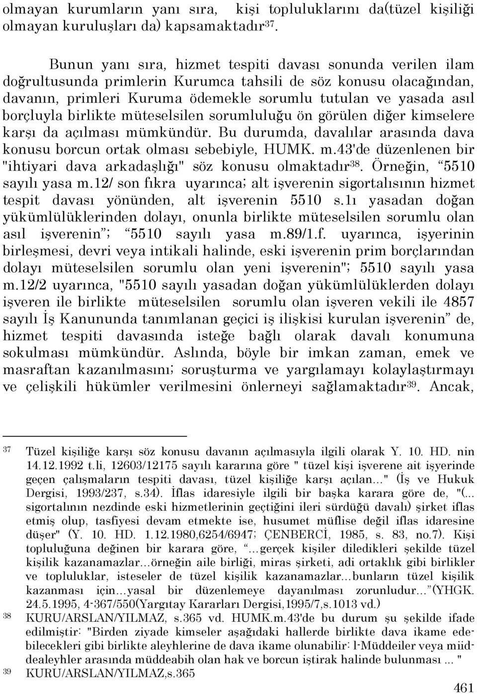 borçluyla birlikte müteselsilen sorumluluğu ön görülen diğer kimselere karşı da açılması mümkündür. Bu durumda, davalılar arasında dava konusu borcun ortak olması sebebiyle, HUMK. m.43'de düzenlenen bir "ihtiyari dava arkadaşlığı" söz konusu olmaktadır 38.