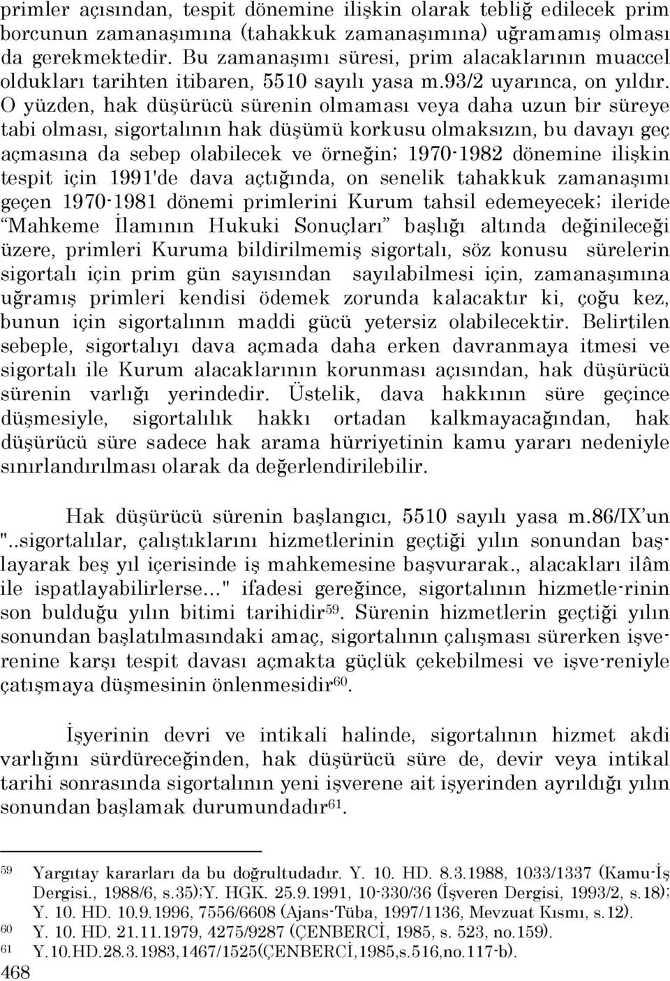 O yüzden, hak düşürücü sürenin olmaması veya daha uzun bir süreye tabi olması, sigortalının hak düşümü korkusu olmaksızın, bu davayı geç açmasına da sebep olabilecek ve örneğin; 1970-1982 dönemine