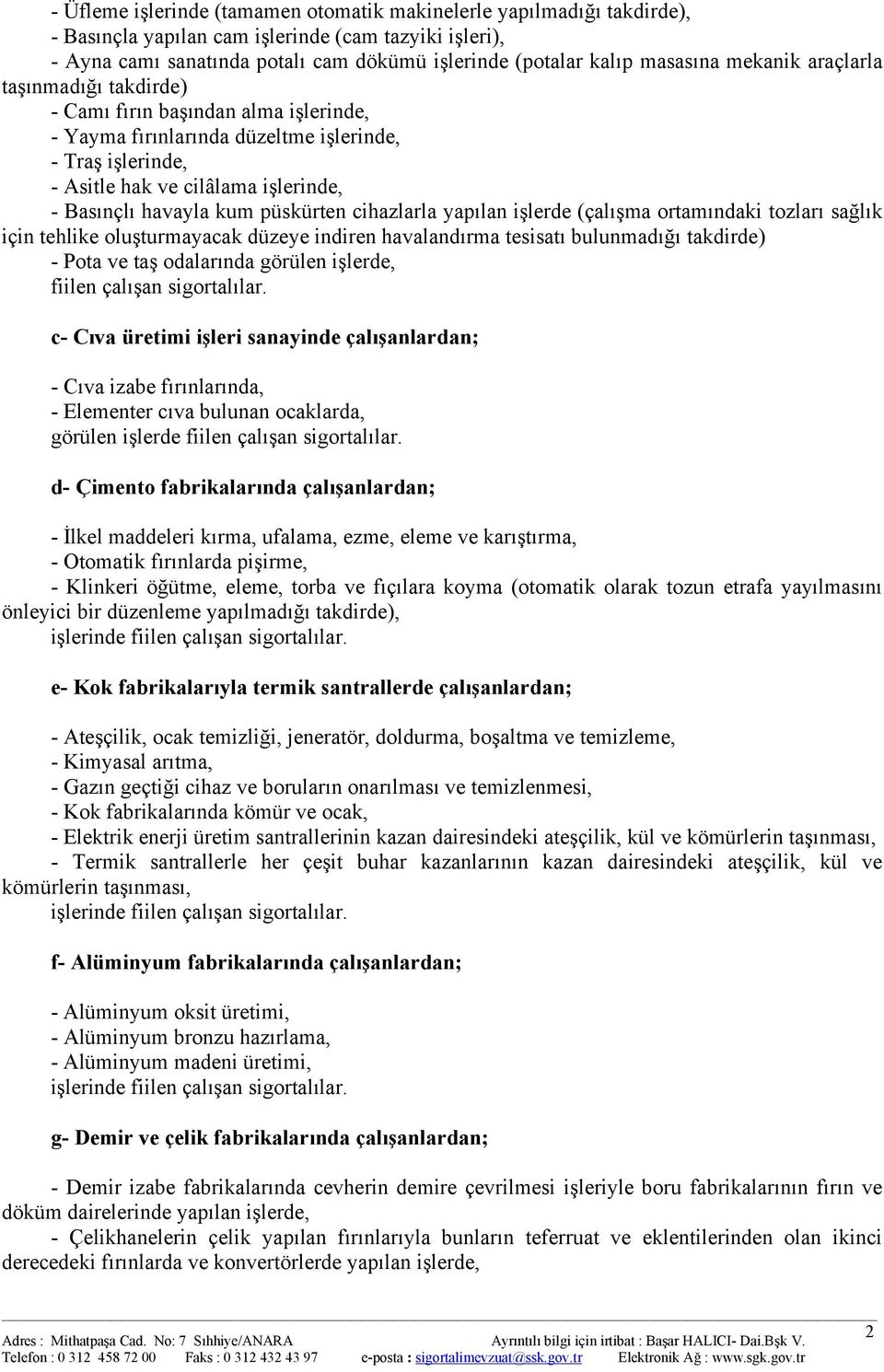 havayla kum püskürten cihazlarla yapılan işlerde (çalışma ortamındaki tozları sağlık için tehlike oluşturmayacak düzeye indiren havalandırma tesisatı bulunmadığı takdirde) - Pota ve taş odalarında