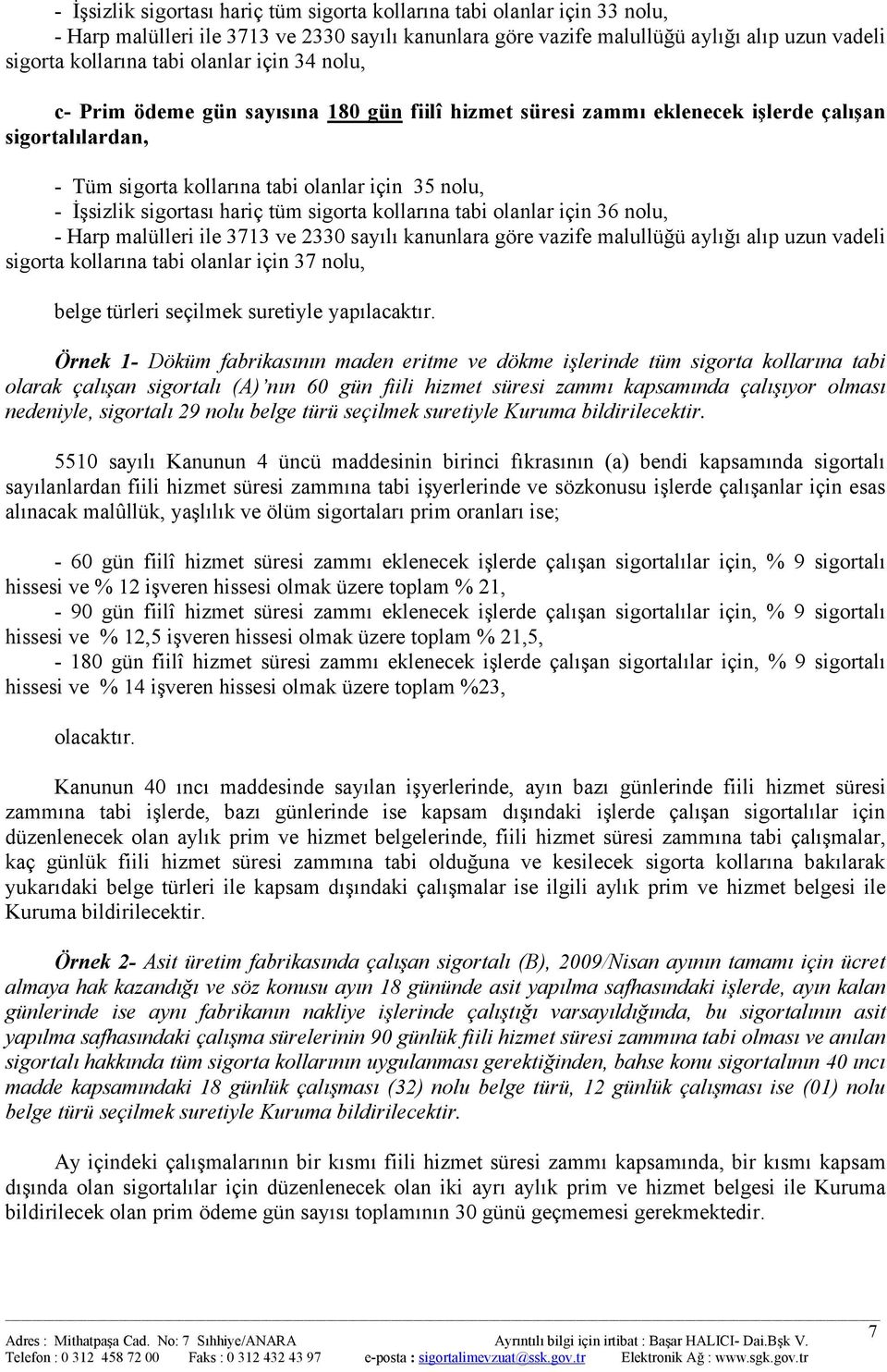 hariç tüm sigorta kollarına tabi olanlar için 36 nolu, - Harp malülleri ile 3713 ve 2330 sayılı kanunlara göre vazife malullüğü aylığı alıp uzun vadeli sigorta kollarına tabi olanlar için 37 nolu,