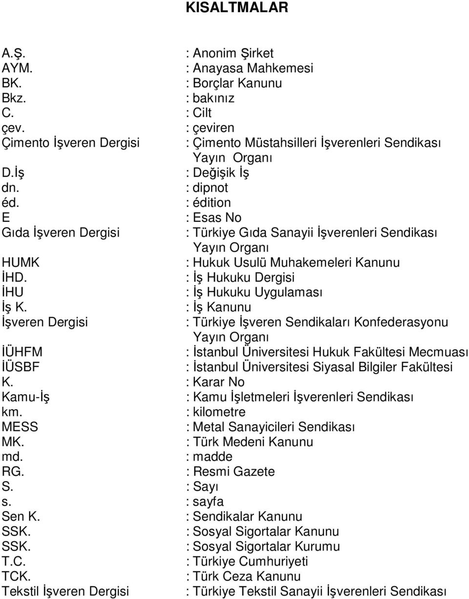 : édition E : Esas No Gıda Đşveren Dergisi : Türkiye Gıda Sanayii Đşverenleri Sendikası Yayın Organı HUMK : Hukuk Usulü Muhakemeleri Kanunu ĐHD. : Đş Hukuku Dergisi ĐHU : Đş Hukuku Uygulaması Đş K.