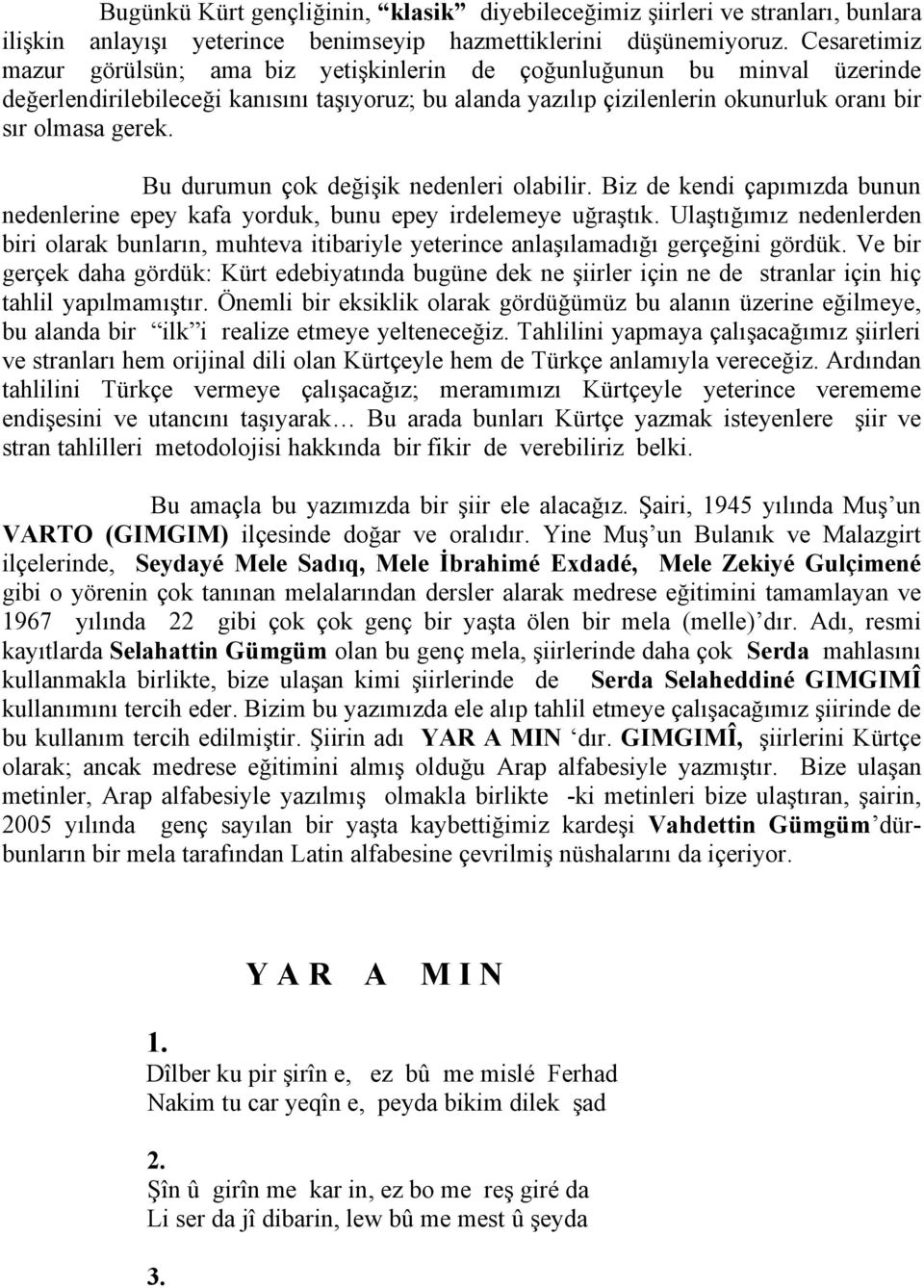 Bu durumun çok değişik nedenleri olabilir. Biz de kendi çapımızda bunun nedenlerine epey kafa yorduk, bunu epey irdelemeye uğraştık.