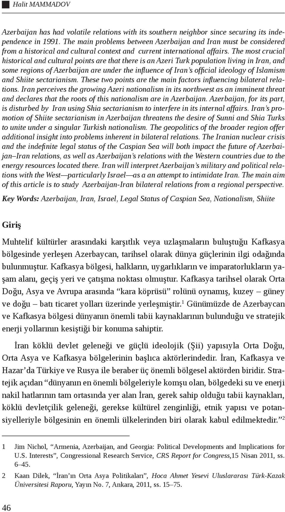 The most crucial historical and cultural points are that there is an Azeri Turk population living in Iran, and some regions of Azerbaijan are under the influence of Iran s official ideology of