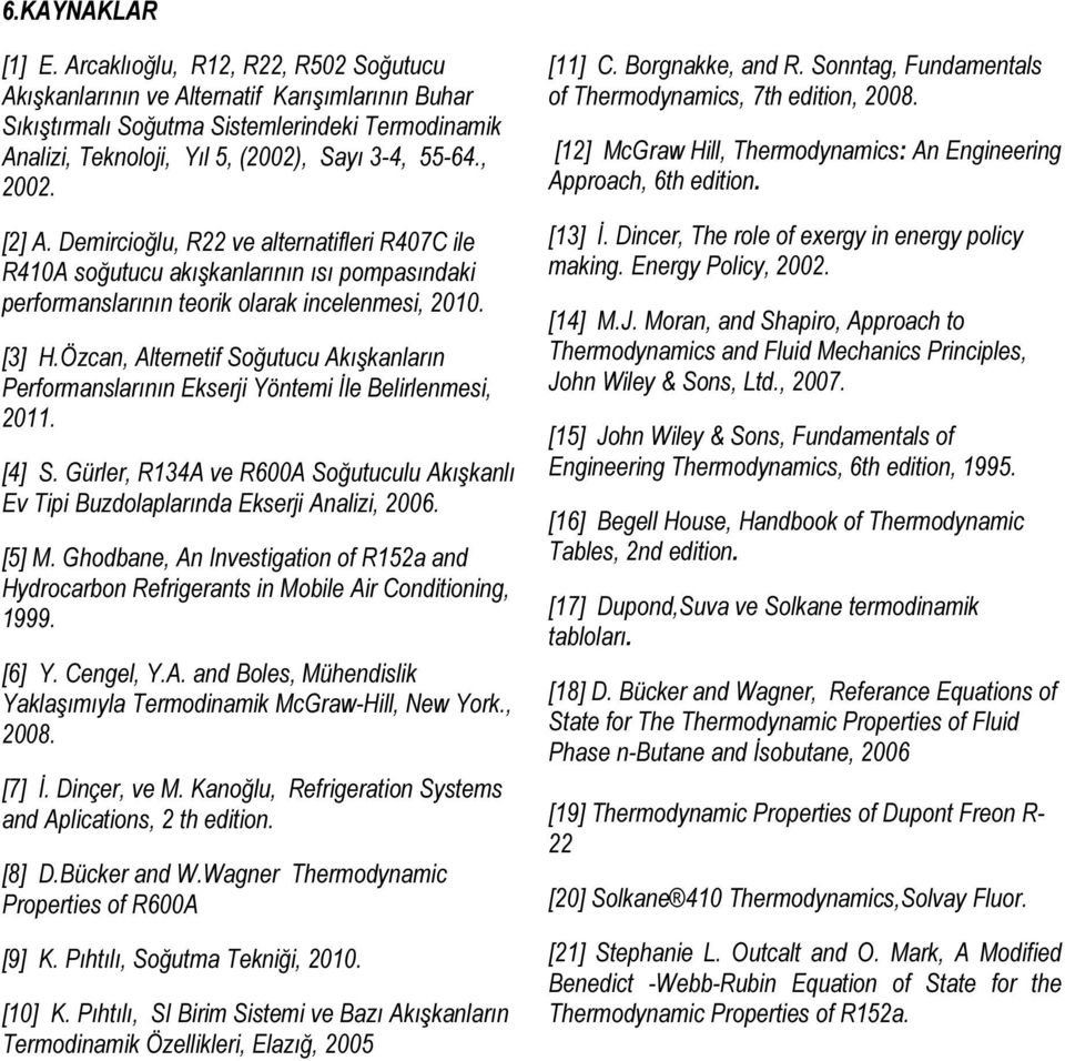 Özcan, Alternetif Soğutucu Akışkanların Performanslarının Ekserji Yöntemi İle Belirlenmesi, 211. [4] S. Gürler, R134A ve R6A Soğutuculu Akışkanlı Ev Tipi Buzdolaplarında Ekserji Analizi, 26. [] M.