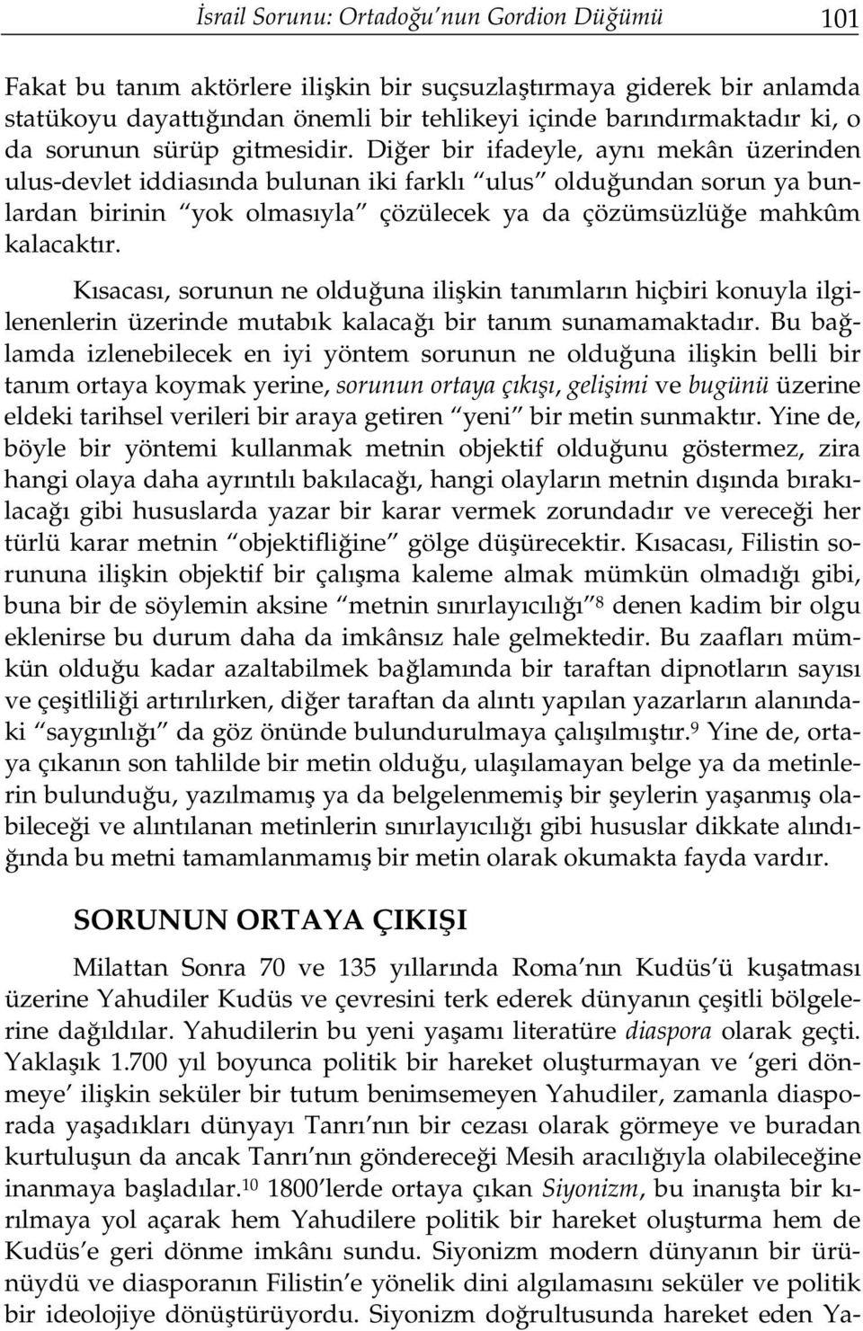 Diğer bir ifadeyle, aynı mekân üzerinden ulus-devlet iddiasında bulunan iki farklı ulus olduğundan sorun ya bunlardan birinin yok olmasıyla çözülecek ya da çözümsüzlüğe mahkûm kalacaktır.