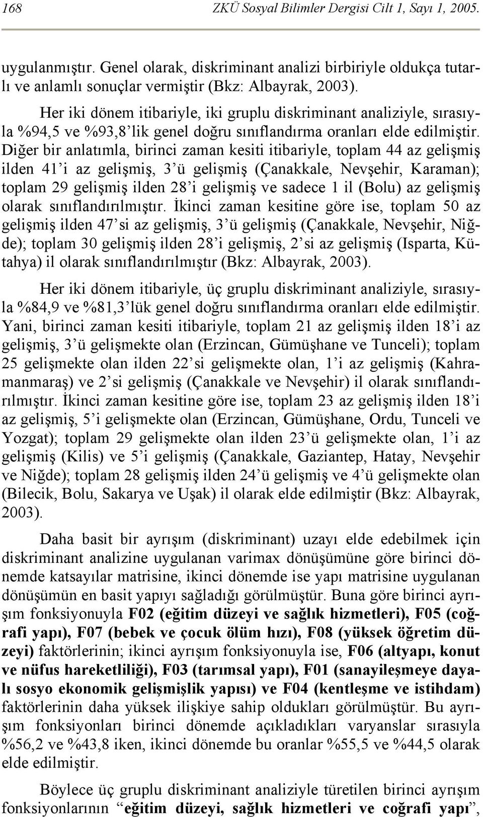 Diğer bir anlatımla, birinci zaman kesiti itibariyle, toplam 44 az gelişmiş ilden 41 i az gelişmiş, 3 ü gelişmiş (Çanakkale, Nevşehir, Karaman); toplam 29 gelişmiş ilden 28 i gelişmiş ve sadece 1 il