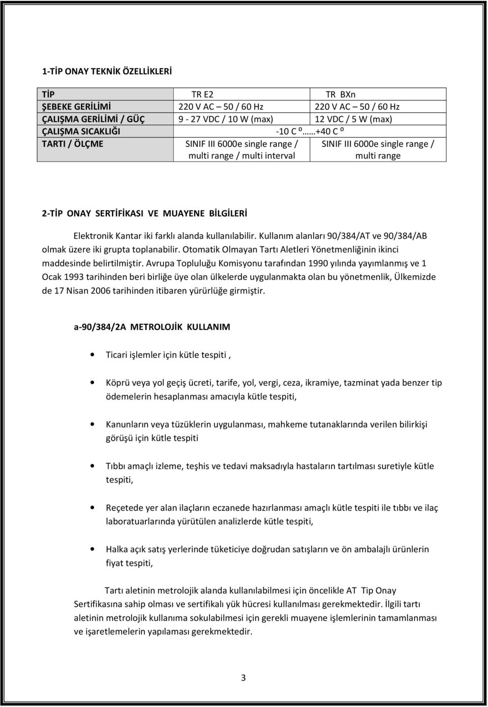 kullanılabilir. Kullanım alanları 90/384/AT ve 90/384/AB olmak üzere iki grupta toplanabilir. Otomatik Olmayan Tartı Aletleri Yönetmenliğinin ikinci maddesinde belirtilmiştir.