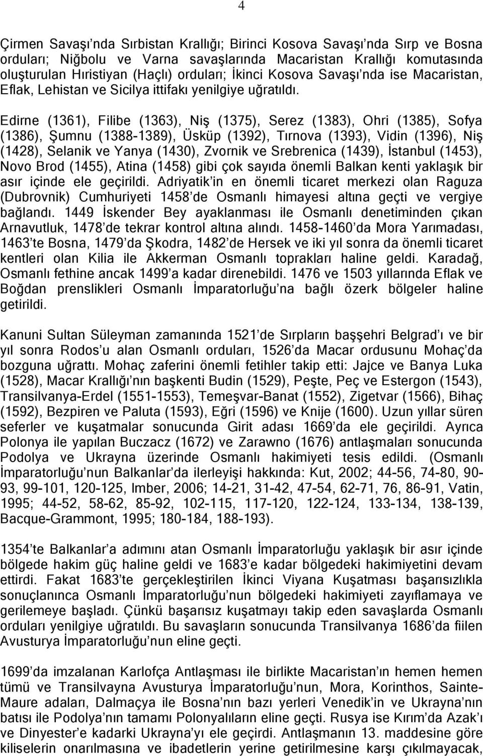 Edirne (1361), Filibe (1363), Niş (1375), Serez (1383), Ohri (1385), Sofya (1386), Şumnu (1388-1389), Üsküp (1392), Tırnova (1393), Vidin (1396), Niş (1428), Selanik ve Yanya (1430), Zvornik ve