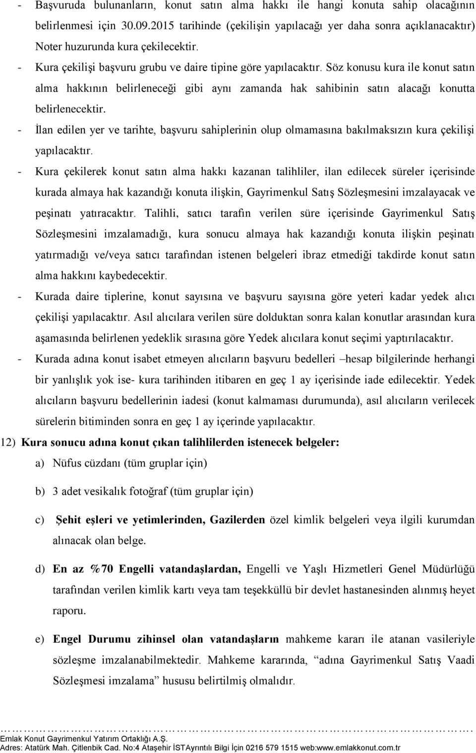 Söz konusu kura ile konut satın alma hakkının belirleneceği gibi aynı zamanda hak sahibinin satın alacağı konutta belirlenecektir.