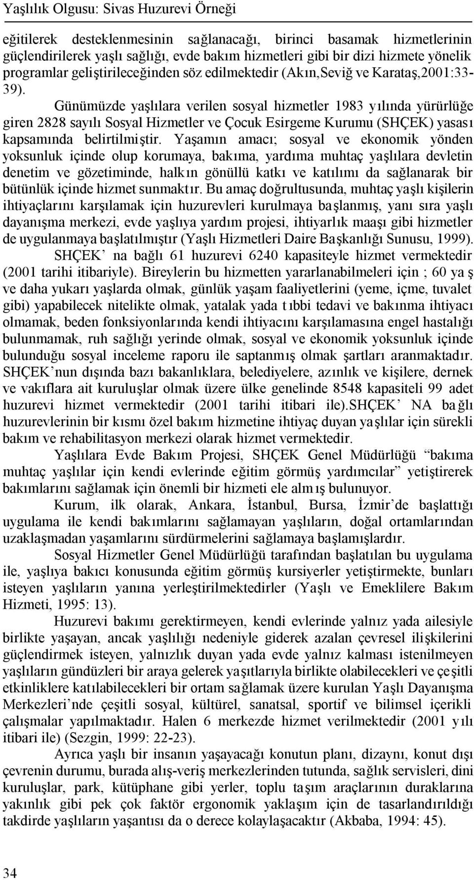 Günümüzde yaşlılara verilen sosyal hizmetler 1983 yılında yürürlüğe giren 2828 sayılı Sosyal Hizmetler ve Çocuk Esirgeme Kurumu (SHÇEK) yasası kapsamında belirtilmiştir.