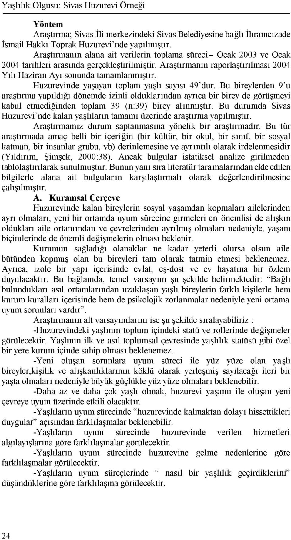 Huzurevinde yaşayan toplam yaşlı sayısı 49 dur. Bu bireylerden 9 u araştırma yapıldığı dönemde izinli olduklarından ayrıca bir birey de görüşmeyi kabul etmediğinden toplam 39 (n:39) birey alınmıştır.