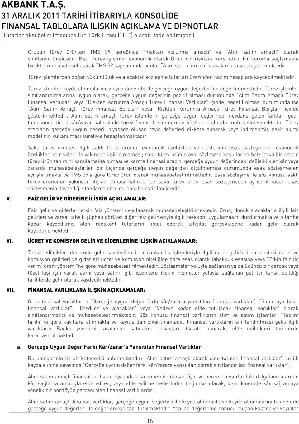 Türev işlemlerden doğan yükümlülük ve alacaklar sözleşme tutarları üzerinden nazım hesaplara kaydedilmektedir.