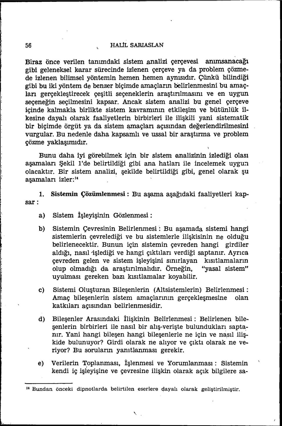 Çünkü bilindiği gibi bu iki yöntem de benzer biçimde amaçların belirlenmesini bu amaçlan gerçekleştirecek çeşitli seçeneklerin araştınlmasını ve en uygun seçeneğin seçilmesini kapsar.