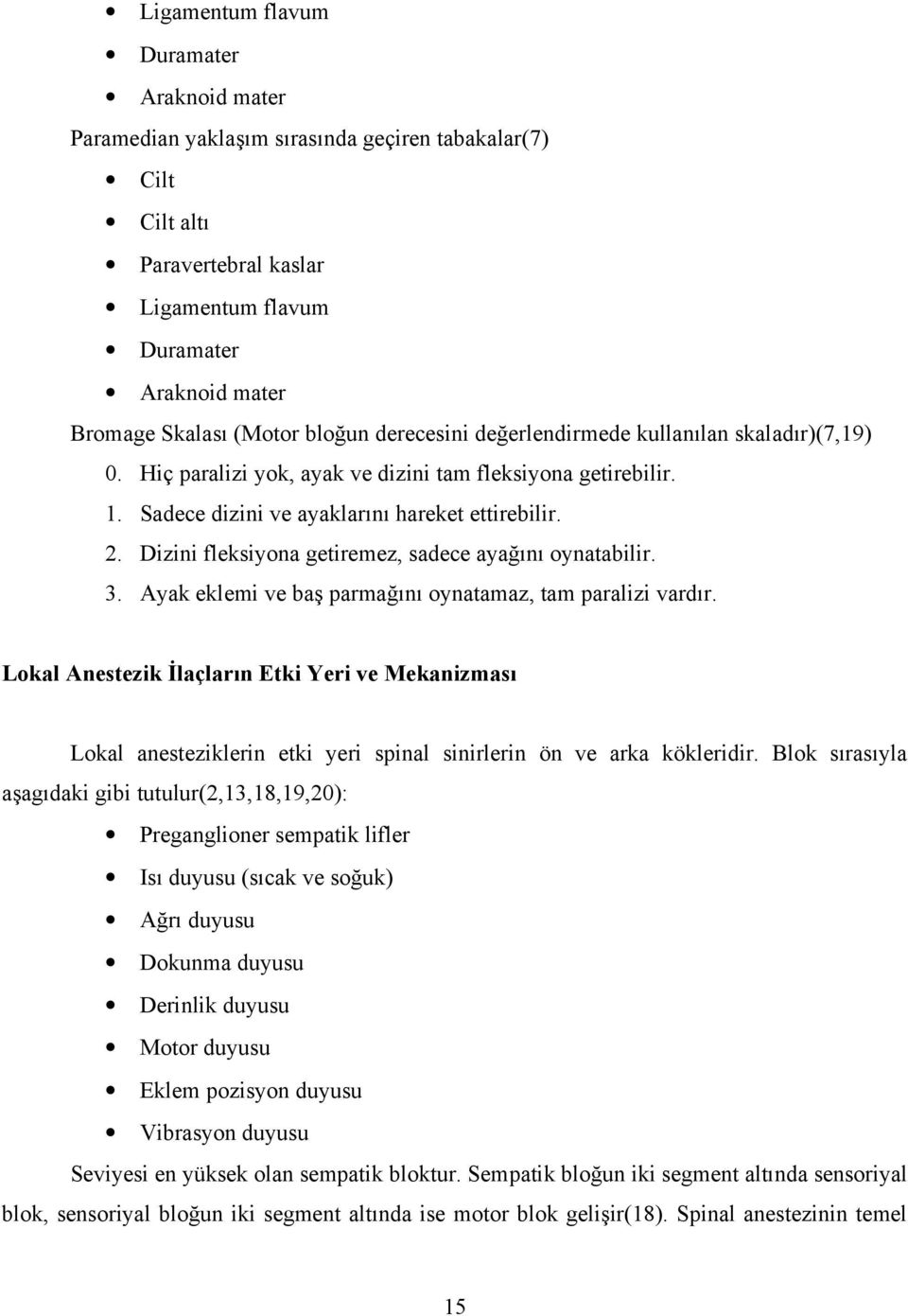 Dizini fleksiyona getiremez, sadece ayağını oynatabilir. 3. Ayak eklemi ve baş parmağını oynatamaz, tam paralizi vardır.