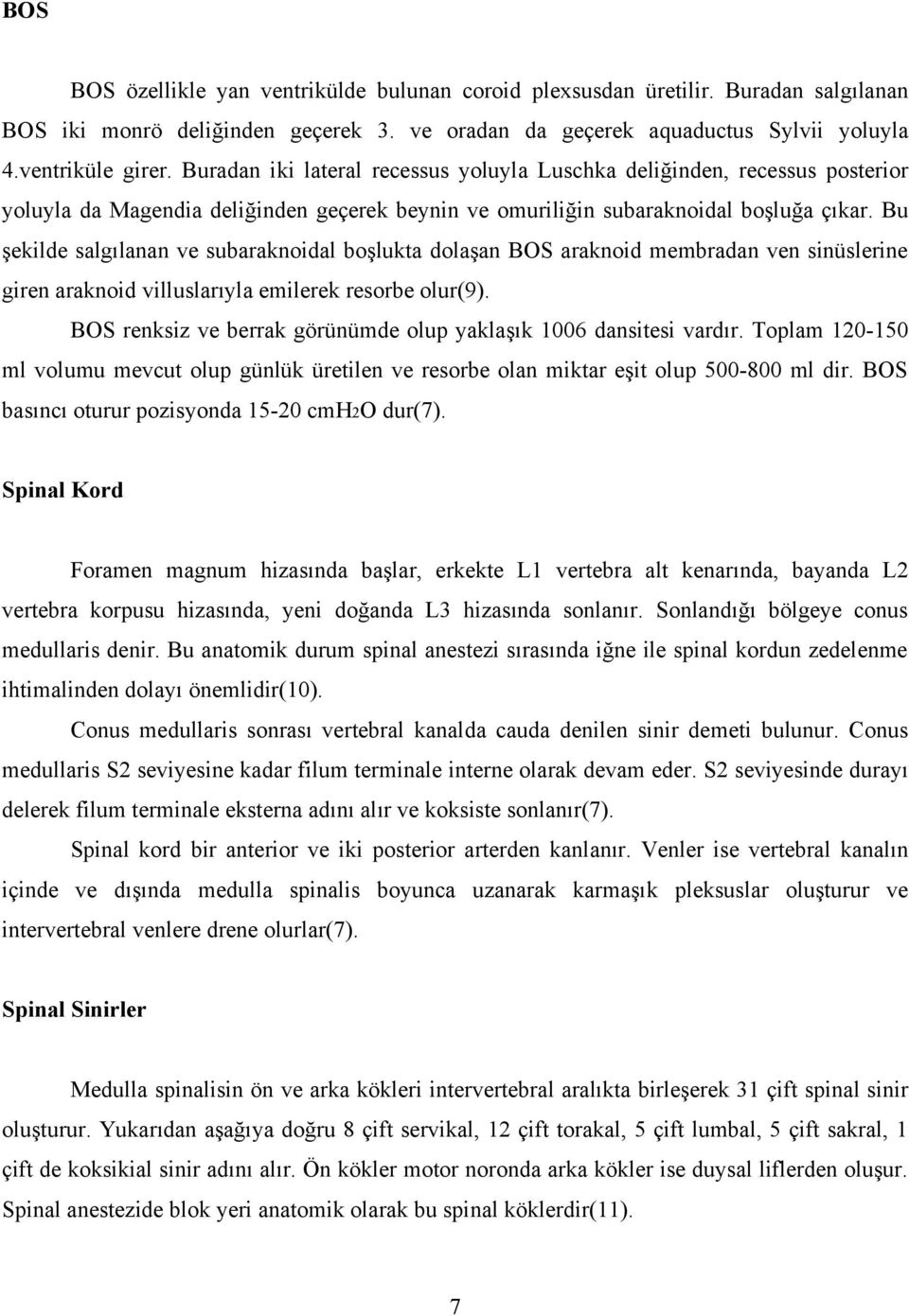 Bu şekilde salgılanan ve subaraknoidal boşlukta dolaşan BOS araknoid membradan ven sinüslerine giren araknoid villuslarıyla emilerek resorbe olur(9).