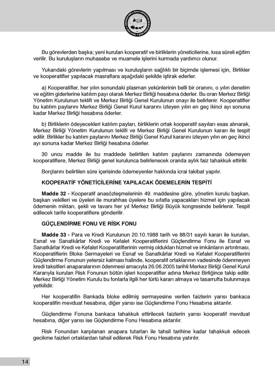 a) Kooperatifler, her yılın sonundaki plasman yekünlerinin belli bir oranını, o yılın denetim ve eğitim giderlerine katılım payı olarak Merkez Birliği hesabına öderler.