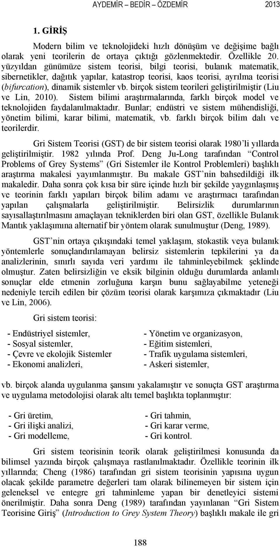 birçok sistem teorileri geliştirilmiştir (Liu ve Lin, 2010). Sistem bilimi araştırmalarında, farklı birçok model ve teknolojiden faydalanılmaktadır.