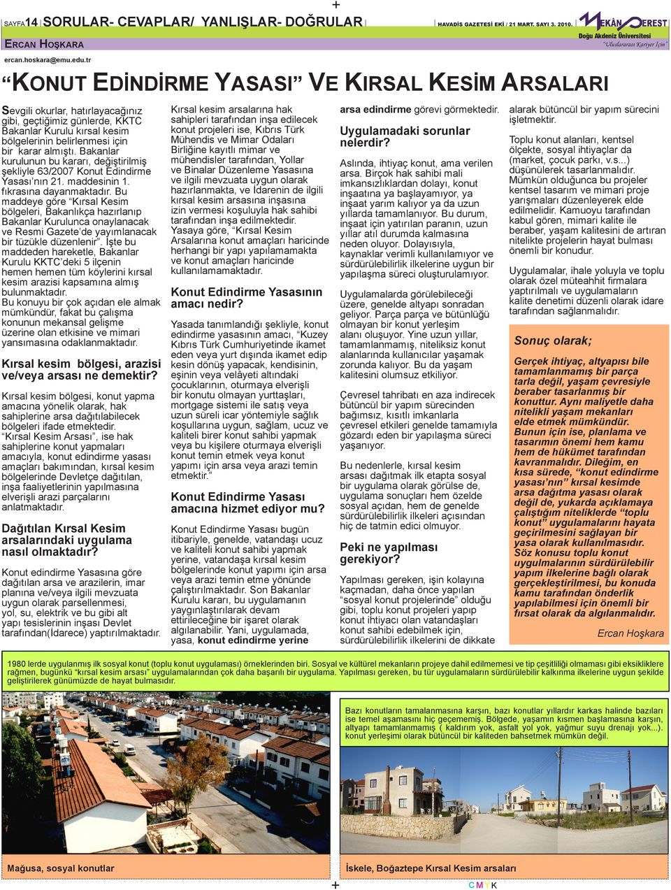 Bakanlar kurulunun bu kararı, değiştirilmiş şekliyle 63/2007 Konut Edindirme Yasası nın 21. maddesinin 1. fıkrasına dayanmaktadır.